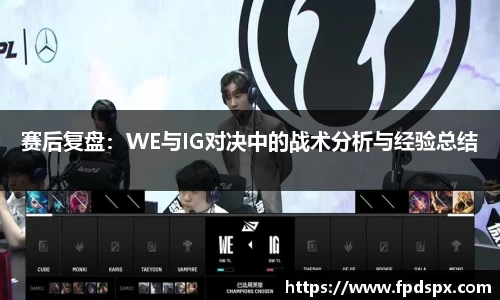 赛后复盘：WE与IG对决中的战术分析与经验总结