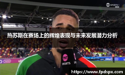 热苏斯在赛场上的辉煌表现与未来发展潜力分析
