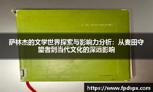 萨林杰的文学世界探索与影响力分析：从麦田守望者到当代文化的深远影响