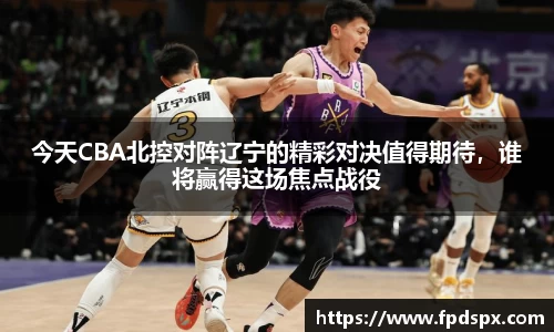 今天CBA北控对阵辽宁的精彩对决值得期待，谁将赢得这场焦点战役