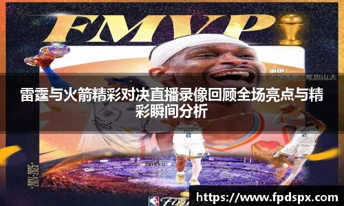 雷霆与火箭精彩对决直播录像回顾全场亮点与精彩瞬间分析