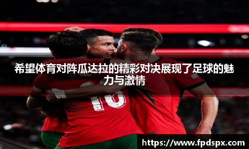 希望体育对阵瓜达拉的精彩对决展现了足球的魅力与激情