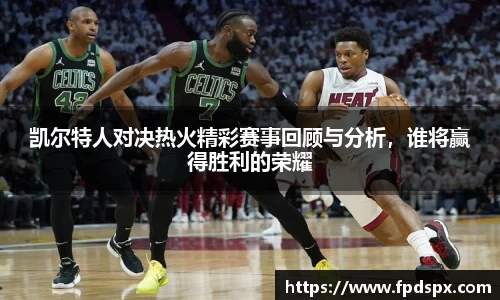 凯尔特人对决热火精彩赛事回顾与分析，谁将赢得胜利的荣耀