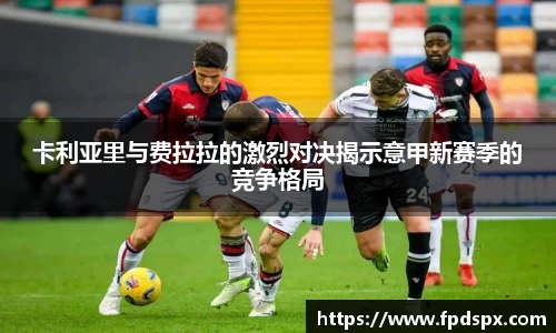 卡利亚里与费拉拉的激烈对决揭示意甲新赛季的竞争格局