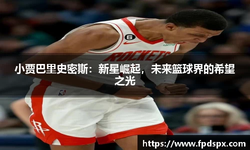 小贾巴里史密斯：新星崛起，未来篮球界的希望之光
